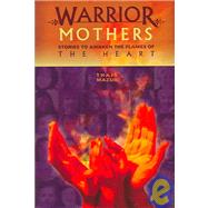 Warrior Mothers : Stories to Awaken the Flames of the Heart