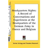 Headquarters Nights : A Record of Conversations and Experiences at the Headquarters of the German Army in France and Belgium