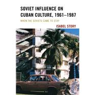 Soviet Influence on Cuban Culture, 1961–1987 When the Soviets Came to Stay