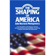 The Shaping of America A True Description of the American Character, Both Good and Bad, and the Possibilities of Recovering A National Vision Before the People Perish