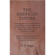 The American Tanner - Containing Improved and Quick Methods of Curing, Tanning, and Coloring the Skins of the Sheep, Goat, Dog, Rabbit, Otter, Beaver, Muskrat, Mink, Wolf, Fox, Etc, and other Heavier Hides
