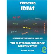 Creating Ideas: Discover Writing Topics In Daily Life: The Classroom Guidebook For Educators