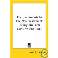 The Sacraments in the New Testament: Being the Kerr Lectures for 1903
