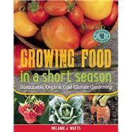 Growing Food in a Short Season Sustainable, Organic Cold-Climate Gardening