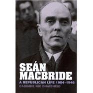 Seán MacBride A Republican Life, 1904-1946