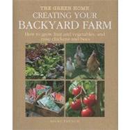 Creating Your Backyard Farm: How to Grow Fruit and Vegetables, and Raise Chickens and Bees