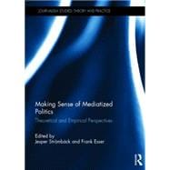 Making Sense of Mediatized Politics: Theoretical and Empirical Perspectives