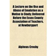 A Lecture on the Use and Abuse of Emulation As a Motive to Study: Delivered Before the Essex County Association of Teachers, at Newburyport, April 9, 1852
