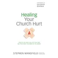 Healing Your Church Hurt : What to Do When You Still Love God but Have Been Wounded by His People