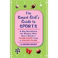 The Smart Girl's Guide to Sports A Hip Handbook for Women Who Don't Know a Slam Dunk from a Grand Slam