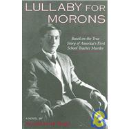 Lullaby for Morons : Based on the True Story of America's First School Teacher Murder