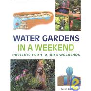 Water Gardens in a Weekend : Projects for One, Two or Three Weekends