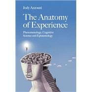 The Anatomy of Experience Phenomenology, Cognitive Science and Epistemology