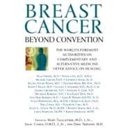 Breast Cancer: Beyond Convention The World's Foremost Authorities on Complementary and Alternative Medicine Offer Advice on Healing
