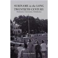 Suriname in the Long Twentieth Century Domination, Contestation, Globalization