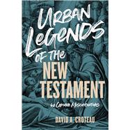Urban Legends of the New Testament 40 Common Misconceptions