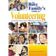The Busy Family's Guide to Volunteering; Do Good, Have Fun, Make a Difference as a Family!