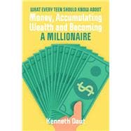 What Every Teen Should Know About Money, Accumulating Wealth and Becoming a Millionaire