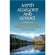 Myth, Allegory, and Gospel An Interpretation of J.R.R. Tolkien, C.S. Lewis, G.K. Chesterton, Charles Williams