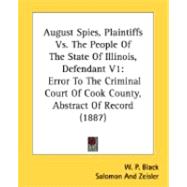 August Spies, Plaintiffs vs. the People of the State of Illinois, Defendant V1 : Error to the Criminal Court of Cook County, Abstract of Record (1887)