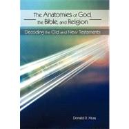 The Anatomies of God, the Bible, and Religion: Decoding the Old and New Testaments