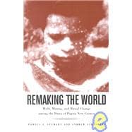 Remaking the World Myth, Mining, and Ritual Change Among the Duna of Papua New Guinea