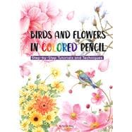 Birds and Flowers in Colored Pencil Step-by-Step Tutorials and Techniques