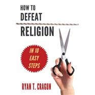 How to Defeat Religion in 10 Easy Steps A Toolkit for Secular Activists