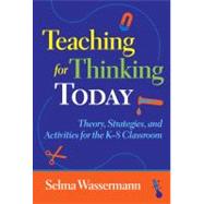 Teaching for Thinking Today : Theory, Strategies, and Activities for the K-8 Classroom
