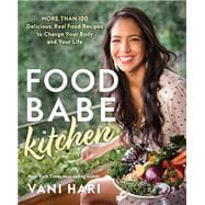 Food Babe Kitchen More than 100 Delicious, Real Food Recipes to Change Your Body and Your Life: THE NEW YORK TIMES BESTSELLER