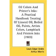Oil Colors and Printer's Inks : A Practical Handbook Treating of Linseed Oil, Boiled Oil, Paints, Artists Colors, Lampblack and Printers Inks (1903)