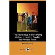 The Radio Boys at the Sending Station; Or, Making Good in the Wireless Room