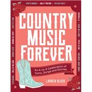 Country Music Forever An A-to-Z Celebration of Icons, Songs and Stories