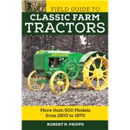 Field Guide to Classic Farm Tractors More than 400 Models from 1900 to 1970