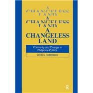 A Changeless Land: Continuity and Change in Philippine Politics: Continuity and Change in Philippine Politics