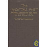 The Haunting Past: Politics, Economics and Race in Caribbean Life: Politics, Economics and Race in Caribbean Life