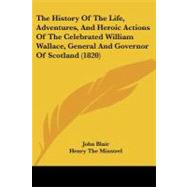 The History of the Life, Adventures, and Heroic Actions of the Celebrated William Wallace, General and Governor of Scotland