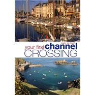 Your First Channel Crossing Planning, preparing and executing a successful passage, for sail and power