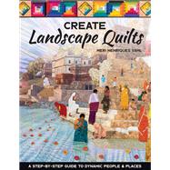 Create Landscape Quilts A Step-by-Step Guide to Dynamic People & Places