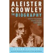 Aleister Crowley: the Biography : Spiritual Revolutionary, Romantic Explorer, Occult Master and Spy