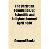 The Christian Foundation, Or, Scientific and Religious Journal, No. 4, April, 1880