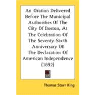 An Oration Delivered Before The Municipal Authorities Of The City Of Boston, At The Celebration Of The Seventy-Sixth Anniversary Of The Declaration Of American Independence