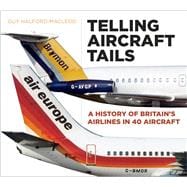 Telling Aircraft Tails A History of Britain's Airlines in 40 Aircraft
