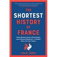 The Shortest History of France: From Roman Gaul to Revolution and Cultural Radiance - A Global Story for Our Times