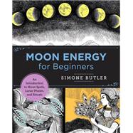 Moon Energy for Beginners An Introduction to Moon Spells, Lunar Phases, and Rituals