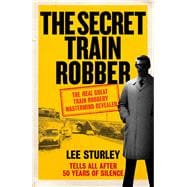The Secret Train Robber The Real Great Train Robbery Mastermind Revealed
