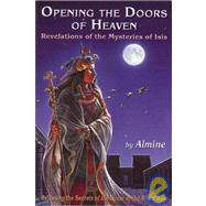 Opening the Doors of Heaven: Revelations of the Mysteries of Isis: Releasing the Secrets of the Order of the White Rose