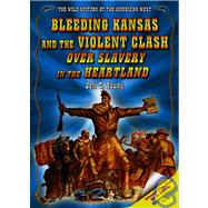 Bleeding Kansas And the Violent Clash over Slavery in the Heartland