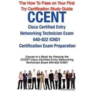 CCENT Cisco Certified Entry Networking Technician Exam 640-822 ICND1 Certification Exam Preparation Course in a Book for Passing the CCENT Cisco Certified Entry Networking Technician Exam 640-822 ICND1 Exam - the How to Pass on Your First Try Certificatio