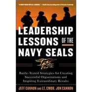 Leadership Lessons of the Navy SEALS: Battle-Tested Strategies for Creating Successful Organizations and Inspiring Extraordinary Results Battle-Tested Strategies for Creating Successful Organizations and Inspiring Extraordinary Results